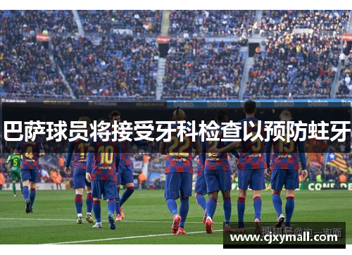 巴萨球员将接受牙科检查以预防蛀牙